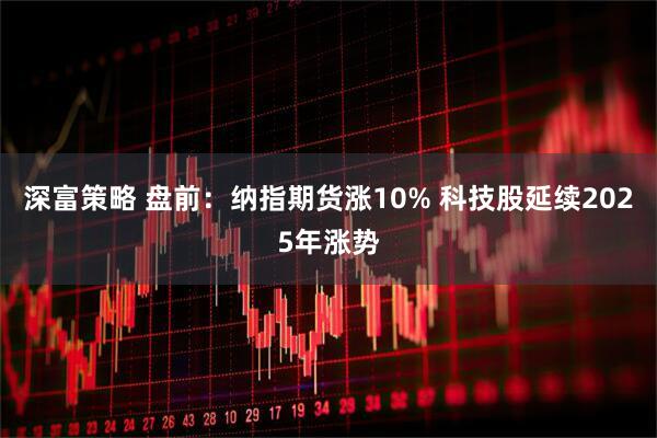 深富策略 盘前：纳指期货涨10% 科技股延续2025年涨势