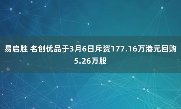 易启胜 名创优品于3月6日斥资177.16万港元回购5.26万股
